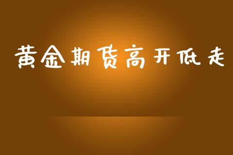 黄金期货高开低走_https://www.kuaijiepai.net_国际期货_第1张