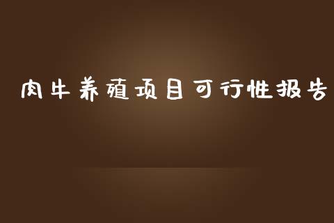 肉牛养殖项目可行性报告_https://www.kuaijiepai.net_国际期货_第1张