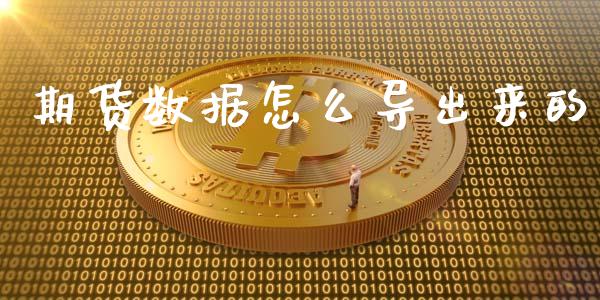 期货数据怎么导出来的_https://www.kuaijiepai.net_国际股建_第1张