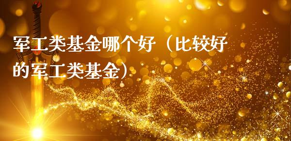 军工类基金哪个好（比较好的军工类基金）_https://www.kuaijiepai.net_期货理财_第1张