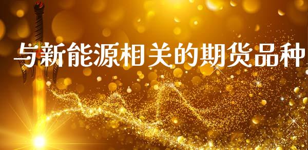与新能源相关的期货品种_https://www.kuaijiepai.net_期货在线_第1张