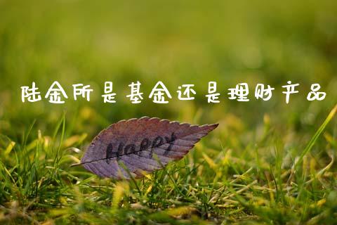 陆金所是基金还是理财产品_https://www.kuaijiepai.net_投资理财_第1张