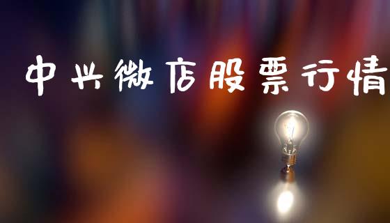 中兴微店股票行情_https://www.kuaijiepai.net_国际股建_第1张