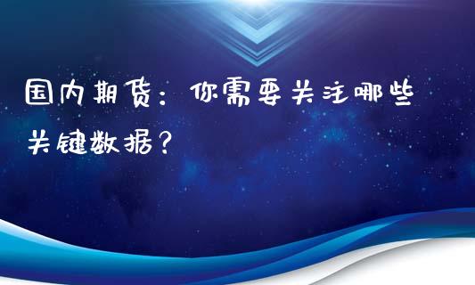 国内期货：你需要关注哪些关键数据？_https://www.kuaijiepai.net_期货在线_第1张
