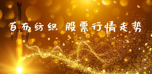 百布纺织 股票行情走势_https://www.kuaijiepai.net_国际股建_第1张