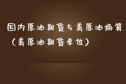 国内原油期货与美原油换算（美原油期货单位）_https://www.kuaijiepai.net_期货资讯_第1张