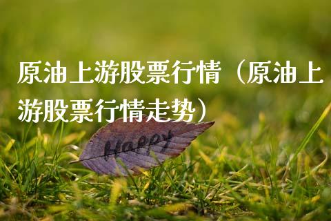 原油上游股票行情（原油上游股票行情走势）_https://www.kuaijiepai.net_新股新闻_第1张