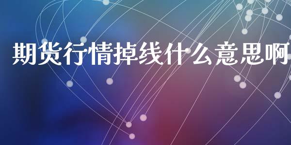期货行情掉线什么意思啊_https://www.kuaijiepai.net_期货资讯_第1张