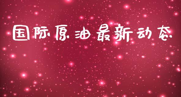 国际原油最新动态_https://www.kuaijiepai.net_国际期货_第1张