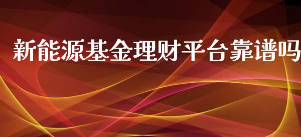 新能源基金理财平台靠谱吗_https://www.kuaijiepai.net_投资理财_第1张