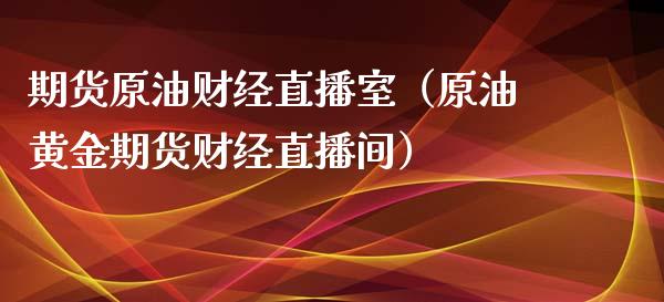 期货原油财经直播室（原油黄金期货财经直播间）_https://www.kuaijiepai.net_期货在线_第1张