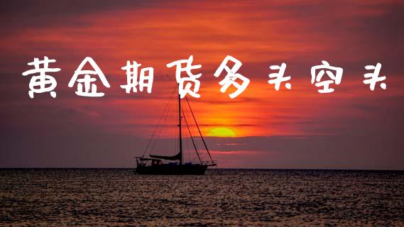 黄金期货多头空头_https://www.kuaijiepai.net_期货资讯_第1张