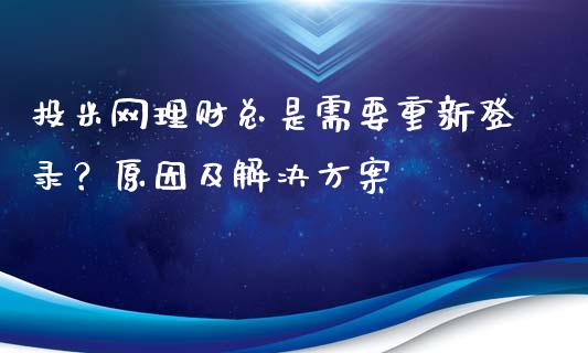 投米网理财总是需要重新登录？原因及解决方案_https://www.kuaijiepai.net_股票理论_第1张