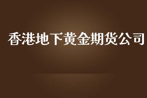 香港地下黄金期货公司_https://www.kuaijiepai.net_期货资讯_第1张
