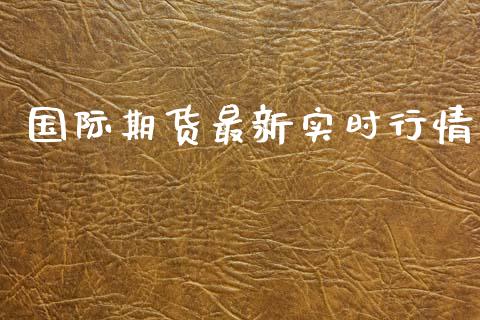 国际期货最新实时行情_https://www.kuaijiepai.net_国际期货_第1张