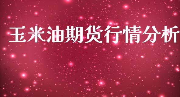 玉米油期货行情分析_https://www.kuaijiepai.net_期货在线_第1张