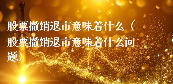 股票撤销退市意味着什么（股票撤销退市意味着什么问题）_https://www.kuaijiepai.net_股票理论_第1张
