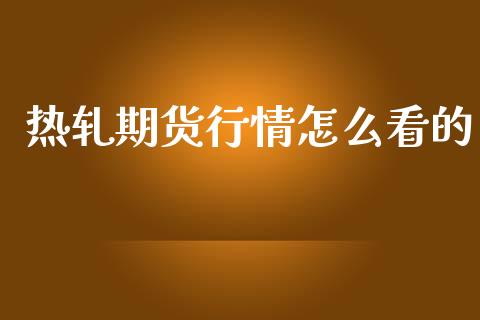 热轧期货行情怎么看的_https://www.kuaijiepai.net_期货在线_第1张