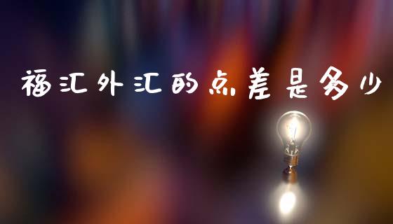 福汇外汇的点差是多少_https://www.kuaijiepai.net_新股新闻_第1张