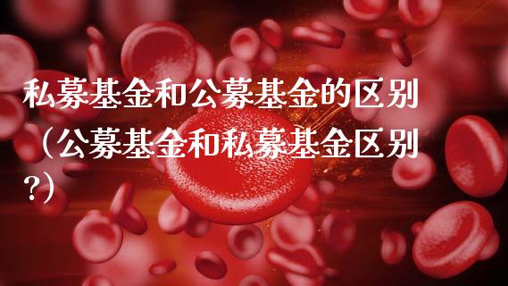 私募基金和公募基金的区别（公募基金和私募基金区别?）_https://www.kuaijiepai.net_期货理财_第1张