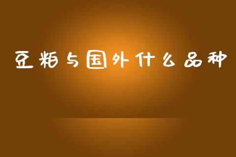 豆粕与国外什么品种_https://www.kuaijiepai.net_国际股建_第1张
