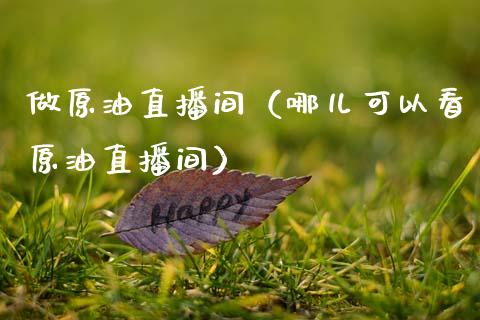 做原油直播间（哪儿可以看原油直播间）_https://www.kuaijiepai.net_期货在线_第1张
