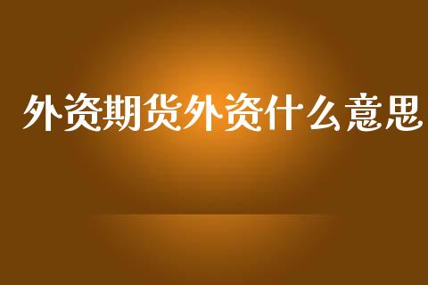 外资期货外资什么意思_https://www.kuaijiepai.net_国际股建_第1张