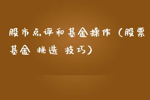 股市点评和基金操作（股票基金 挑选 技巧）_https://www.kuaijiepai.net_投资理财_第1张