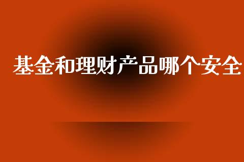 基金和理财产品哪个安全_https://www.kuaijiepai.net_期货理财_第1张
