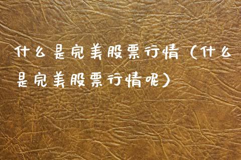 什么是完美股票行情（什么是完美股票行情呢）_https://www.kuaijiepai.net_新股新闻_第1张