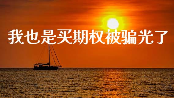 我也是买期权被骗光了_https://www.kuaijiepai.net_国际期货_第1张