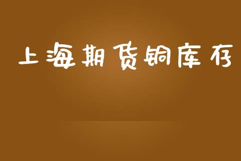 上海期货铜库存_https://www.kuaijiepai.net_国际期货_第1张
