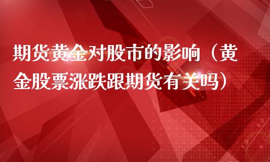 期货黄金对股市的影响（黄金股票涨跌跟期货有关吗）_https://www.kuaijiepai.net_期货资讯_第1张