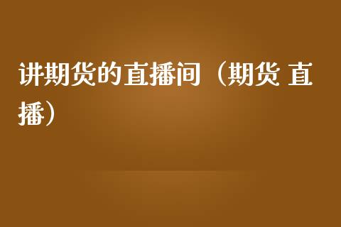 讲期货的直播间（期货 直播）_https://www.kuaijiepai.net_期货在线_第1张