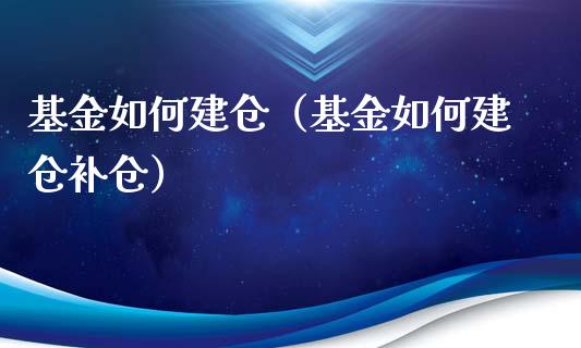 基金如何建仓（基金如何建仓补仓）_https://www.kuaijiepai.net_期货理财_第1张