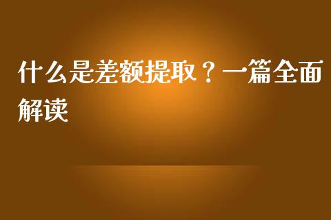 什么是差额提取？一篇全面解读_https://www.kuaijiepai.net_期货理财_第1张
