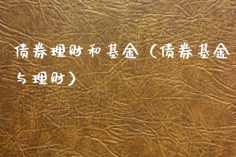 债券理财和基金（债券基金与理财）_https://www.kuaijiepai.net_期货理财_第1张