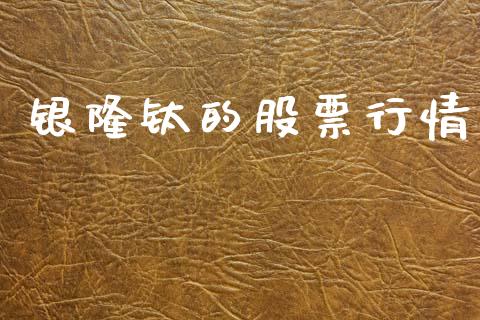 银隆钛的股票行情_https://www.kuaijiepai.net_新股新闻_第1张