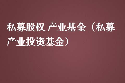 私募股权 产业基金（私募产业投资基金）_https://www.kuaijiepai.net_期货理财_第1张