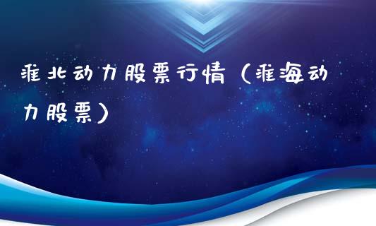 淮北动力股票行情（淮海动力股票）_https://www.kuaijiepai.net_新股新闻_第1张