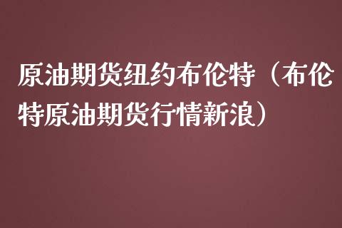 原油期货纽约布伦特（布伦特原油期货行情新浪）_https://www.kuaijiepai.net_期货资讯_第1张