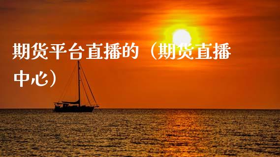 期货平台直播的（期货直播中心）_https://www.kuaijiepai.net_期货在线_第1张
