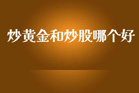 炒黄金和炒股哪个好_https://www.kuaijiepai.net_新股新闻_第1张