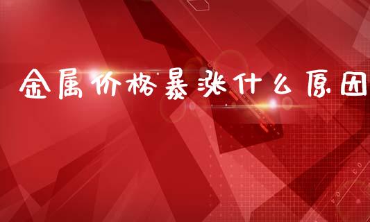 金属价格暴涨什么原因_https://www.kuaijiepai.net_国际股建_第1张