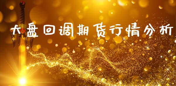 大盘回调期货行情分析_https://www.kuaijiepai.net_期货资讯_第1张