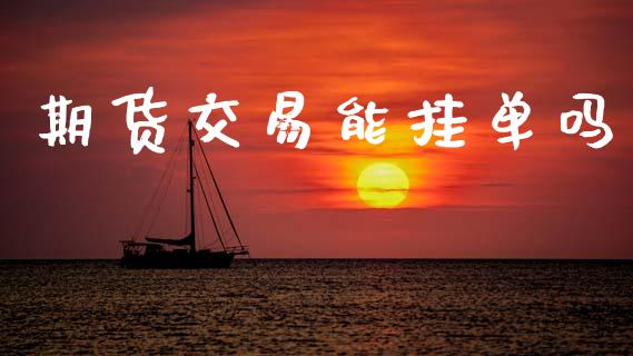 期货交易能挂单吗_https://www.kuaijiepai.net_国际期货_第1张