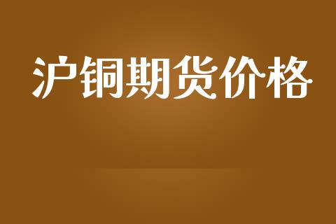 沪铜期货价格_https://www.kuaijiepai.net_期货资讯_第1张