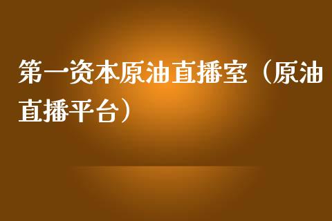 第一资本原油直播室（原油直播平台）_https://www.kuaijiepai.net_期货在线_第1张