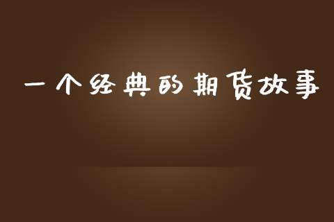 一个经典的期货故事_https://www.kuaijiepai.net_期货资讯_第1张