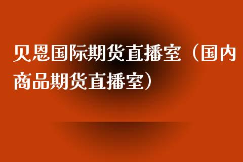 贝恩国际期货直播室（国内商品期货直播室）_https://www.kuaijiepai.net_期货在线_第1张